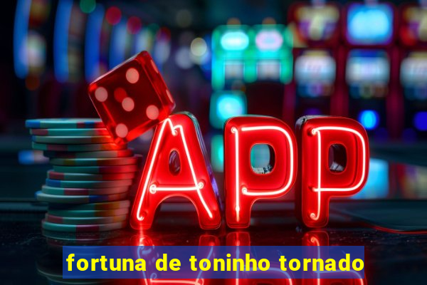 fortuna de toninho tornado